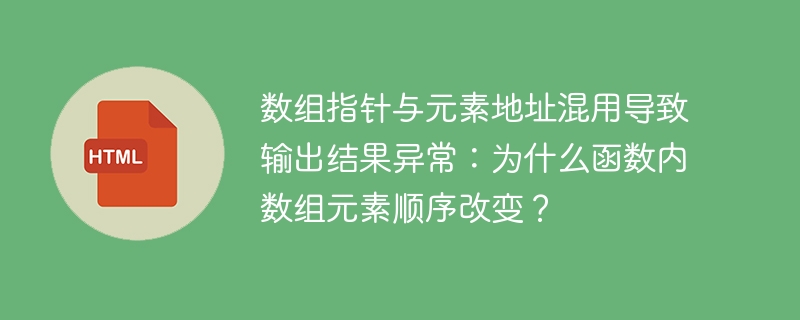 数组指针与元素地址混用导致输出结果异常：为什么函数内数组元素顺序改变？
