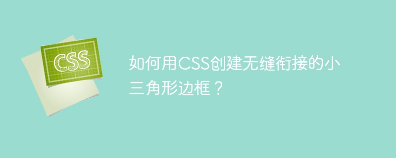 如何用CSS创建无缝衔接的小三角形边框？