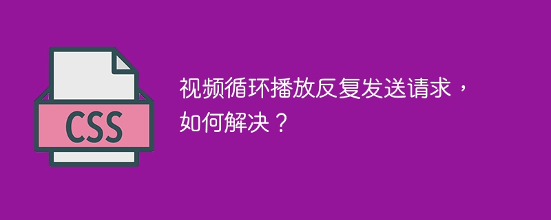 视频循环播放反复发送请求，如何解决？