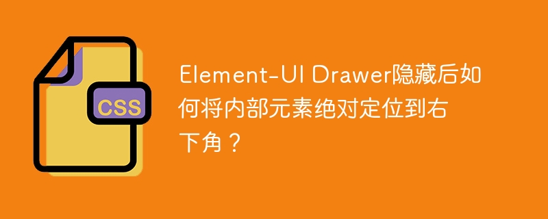 Element-UI Drawer隐藏后如何将内部元素绝对定位到右下角？