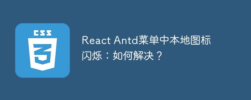 React Antd菜单中本地图标闪烁：如何解决？