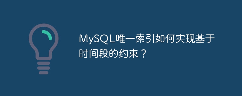 MySQL唯一索引如何实现基于时间段的约束？