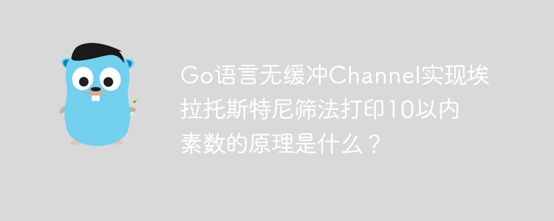 Go语言无缓冲Channel实现埃拉托斯特尼筛法打印10以内素数的原理是什么？