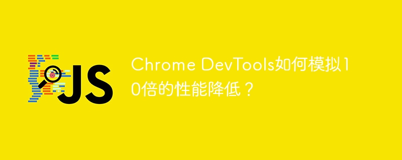 Chrome DevTools如何模拟10倍的性能降低？