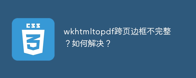 wkhtmltopdf跨页边框不完整？如何解决？