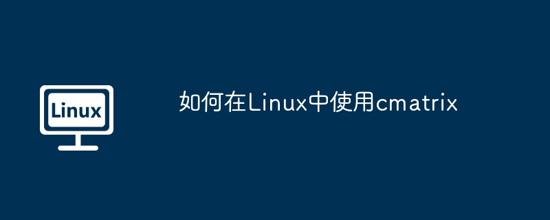 如何在Linux中使用cmatrix