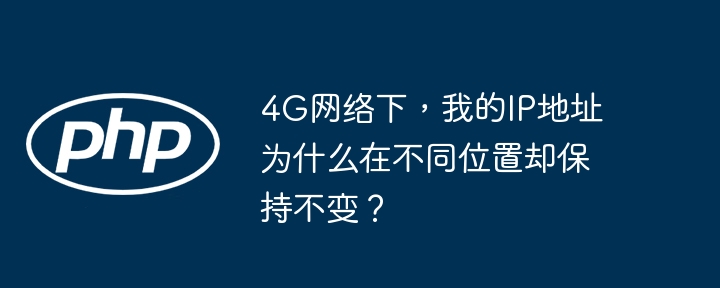 4G网络下，我的IP地址为什么在不同位置却保持不变？