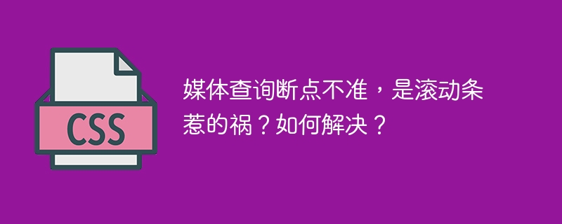 媒体查询断点不准，是滚动条惹的祸？如何解决？