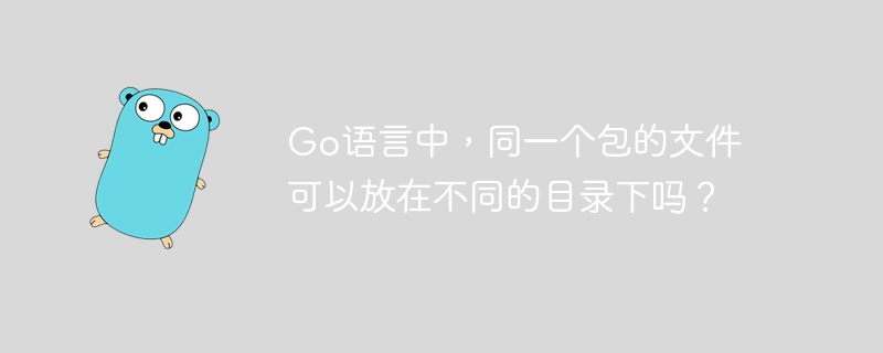 Go语言中，同一个包的文件可以放在不同的目录下吗？