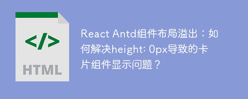 React Antd组件布局溢出：如何解决height: 0px导致的卡片组件显示问题？
