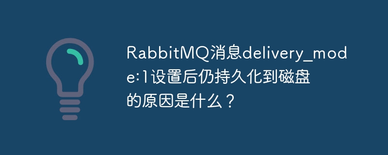 RabbitMQ消息delivery_mode:1设置后仍持久化到磁盘的原因是什么？