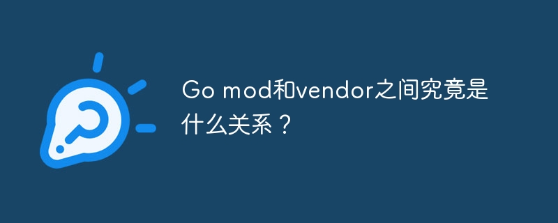 Go mod和vendor之间究竟是什么关系？