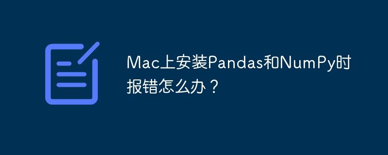 Mac上安装Pandas和NumPy时报错怎么办？