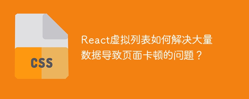React虚拟列表如何解决大量数据导致页面卡顿的问题？