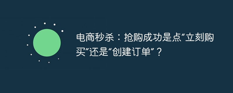 电商秒杀：抢购成功是点“立刻购买”还是“创建订单”？