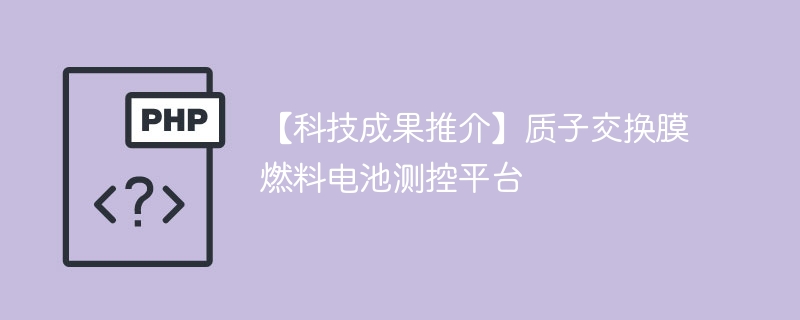 【科技成果推介】质子交换膜燃料电池测控平台