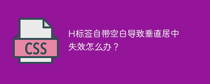 H标签自带空白导致垂直居中失效怎么办？