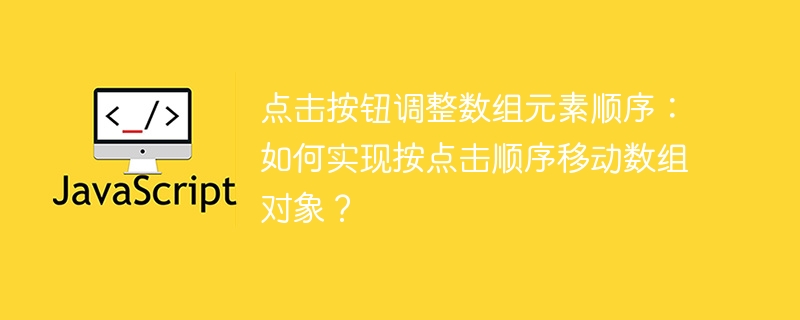 点击按钮调整数组元素顺序：如何实现按点击顺序移动数组对象？