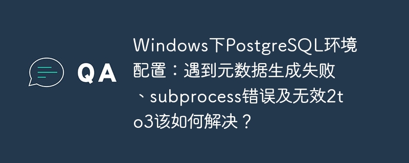 Windows下PostgreSQL环境配置：遇到元数据生成失败、subprocess错误及无效2to3该如何解决？