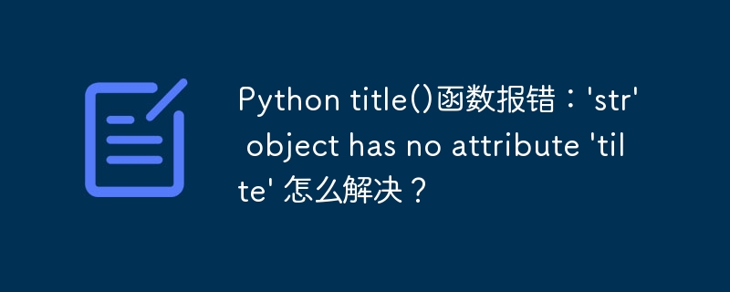 Python title()函数报错：'str' object has no attribute 'tilte' 怎么解决？