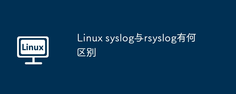 Linux syslog与rsyslog有何区别