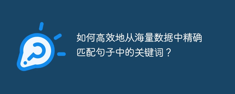 如何高效地从海量数据中精确匹配句子中的关键词？