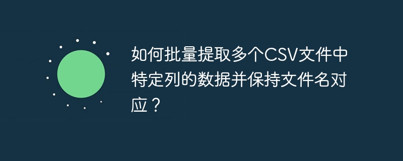 如何批量提取多个CSV文件中特定列的数据并保持文件名对应？
