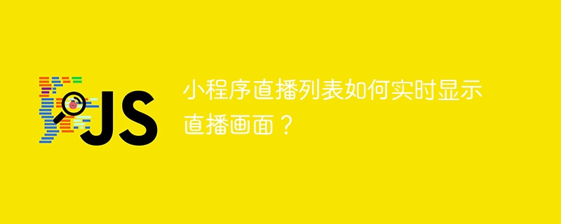小程序直播列表如何实时显示直播画面？