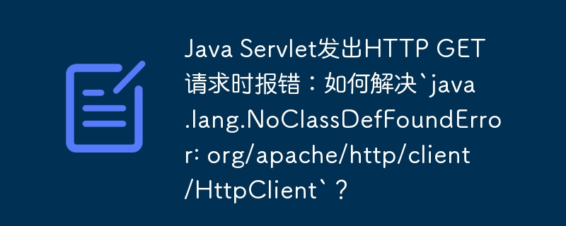 Java Servlet发出HTTP GET请求时报错：如何解决`java.lang.NoClassDefFoundError: org/apache/http/client/HttpClient`？