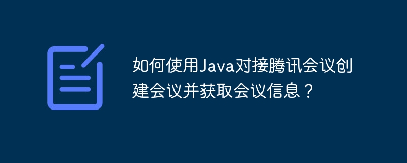 如何使用Java对接腾讯会议创建会议并获取会议信息？