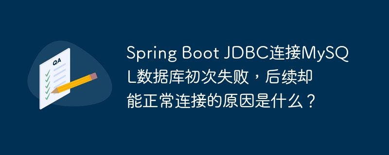 Spring Boot JDBC连接MySQL数据库初次失败，后续却能正常连接的原因是什么？