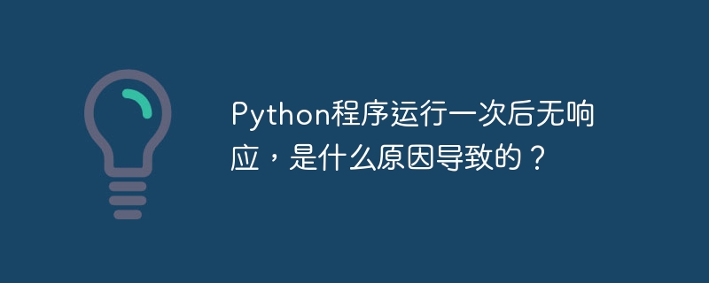 Python程序运行一次后无响应，是什么原因导致的？