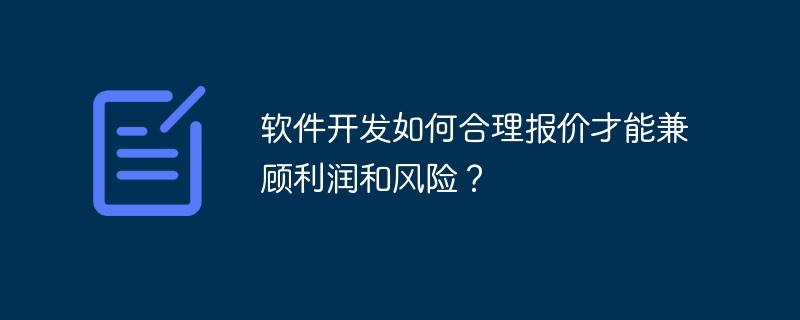 软件开发如何合理报价才能兼顾利润和风险？