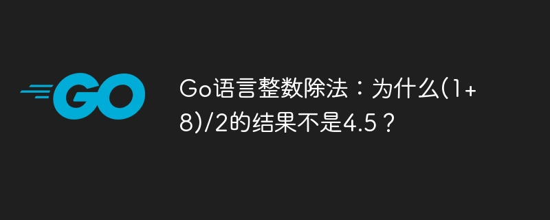 Go语言整数除法：为什么(1+8)/2的结果不是4.5？