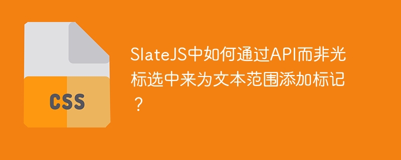 SlateJS中如何通过API而非光标选中来为文本范围添加标记？