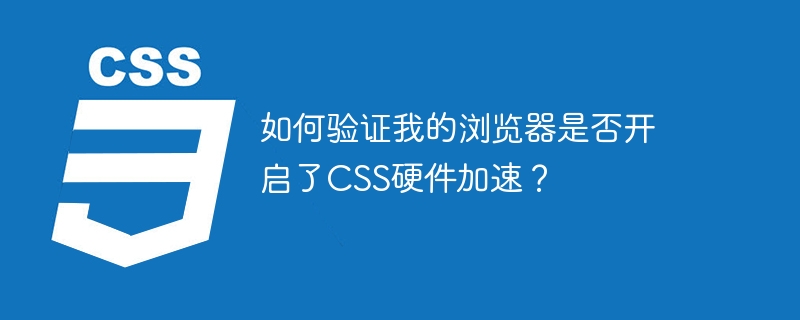 如何验证我的浏览器是否开启了CSS硬件加速？