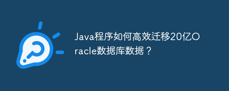 Java程序如何高效迁移20亿Oracle数据库数据？