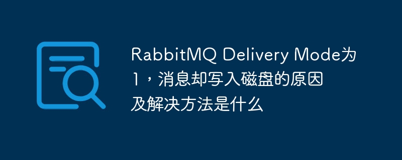 RabbitMQ Delivery Mode为1，消息却写入磁盘的原因及解决方法是什么