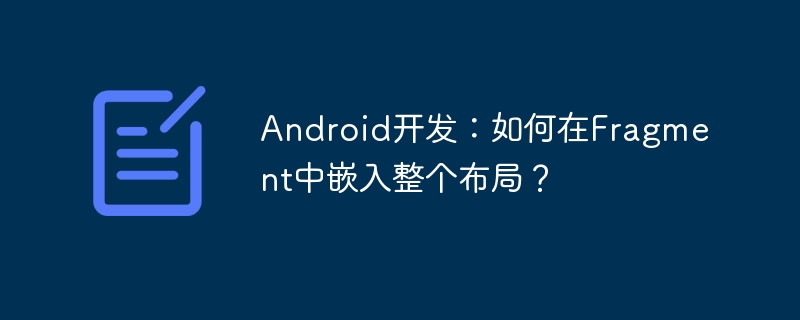 Android开发：如何在Fragment中嵌入整个布局？