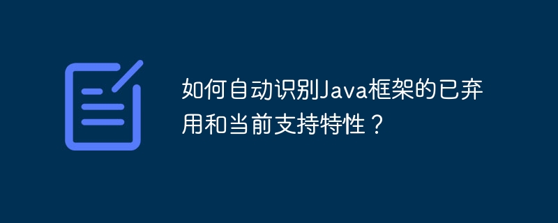 如何自动识别Java框架的已弃用和当前支持特性？