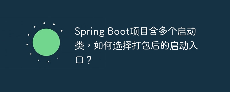 Spring Boot项目含多个启动类，如何选择打包后的启动入口？