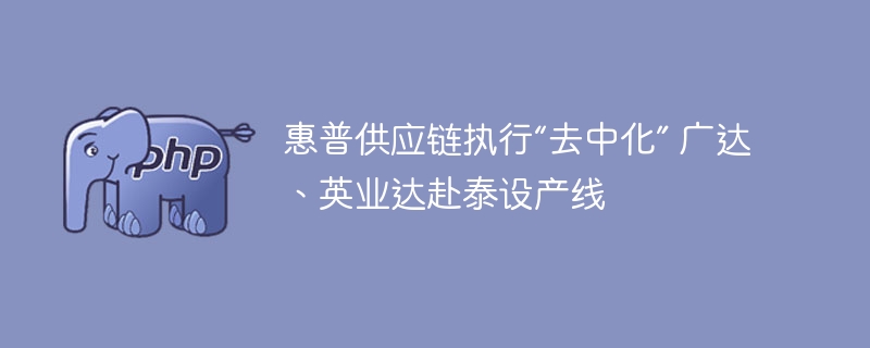 惠普供应链执行“去中化” 广达、英业达赴泰设产线