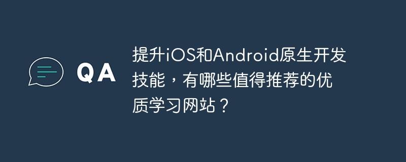 提升iOS和Android原生开发技能，有哪些值得推荐的优质学习网站？