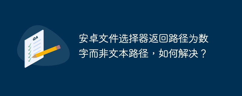 安卓文件选择器返回路径为数字而非文本路径，如何解决？