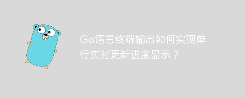 Go语言终端输出如何实现单行实时更新进度显示？