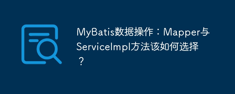 MyBatis数据操作：Mapper与ServiceImpl方法该如何选择？