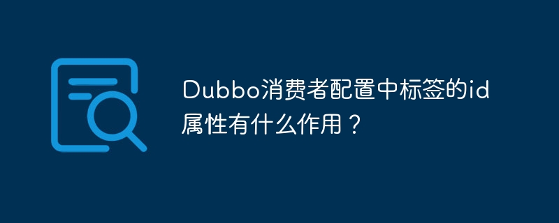 Dubbo消费者配置中标签的id属性有什么作用？