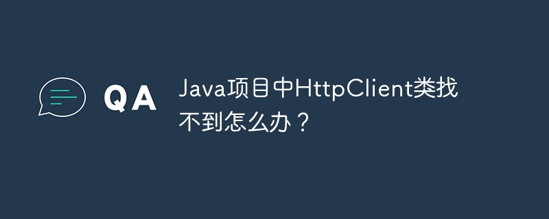 Java项目中HttpClient类找不到怎么办？