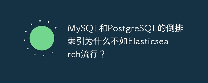 MySQL和PostgreSQL的倒排索引为什么不如Elasticsearch流行？