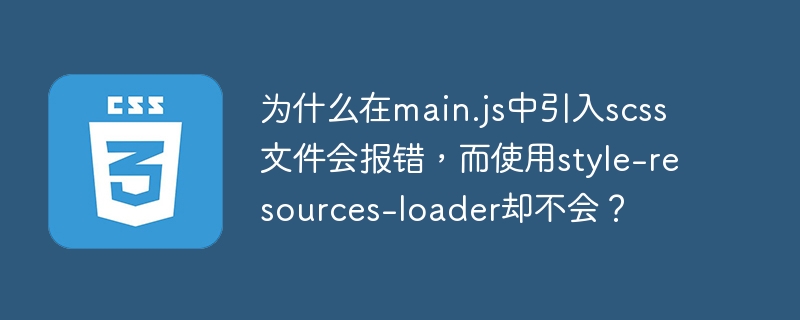 为什么在main.js中引入scss文件会报错，而使用style-resources-loader却不会？